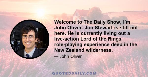 Welcome to The Daily Show, I'm John Oliver. Jon Stewart is still not here. He is currently living out a live-action Lord of the Rings role-playing experience deep in the New Zealand wilderness.