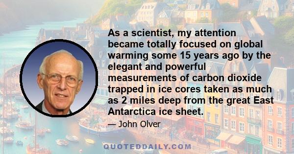 As a scientist, my attention became totally focused on global warming some 15 years ago by the elegant and powerful measurements of carbon dioxide trapped in ice cores taken as much as 2 miles deep from the great East