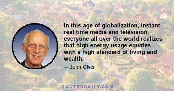 In this age of globalization, instant real time media and television, everyone all over the world realizes that high energy usage equates with a high standard of living and wealth.