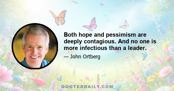 Both hope and pessimism are deeply contagious. And no one is more infectious than a leader.