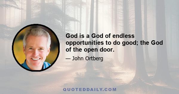 God is a God of endless opportunities to do good; the God of the open door.