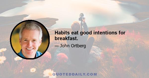 Habits eat good intentions for breakfast.