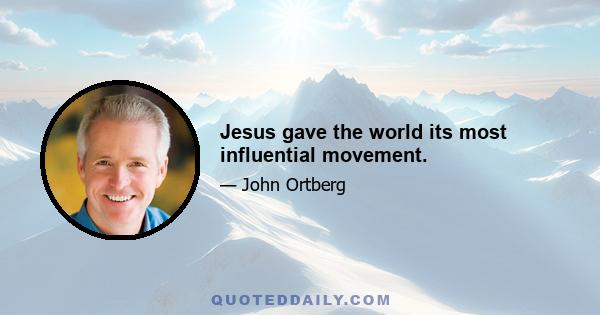 Jesus gave the world its most influential movement.