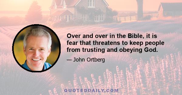 Over and over in the Bible, it is fear that threatens to keep people from trusting and obeying God.