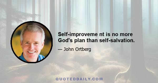 Self-improveme nt is no more God's plan than self-salvation.