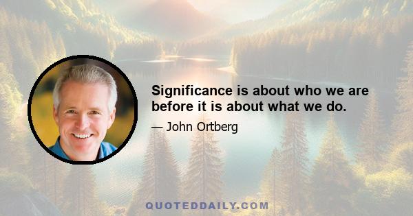 Significance is about who we are before it is about what we do.