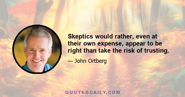 Skeptics would rather, even at their own expense, appear to be right than take the risk of trusting.