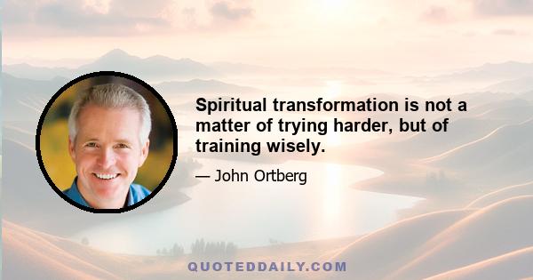 Spiritual transformation is not a matter of trying harder, but of training wisely.