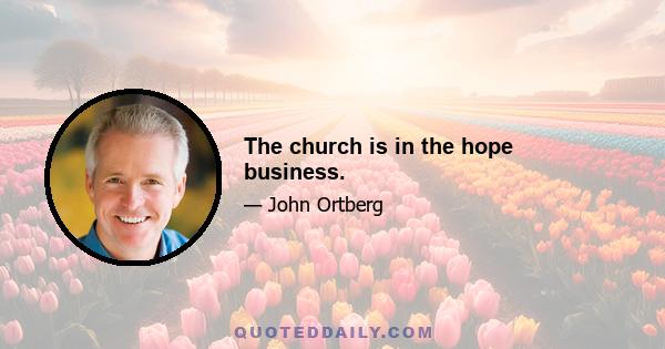 The church is in the hope business.