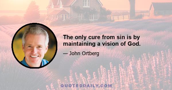 The only cure from sin is by maintaining a vision of God.