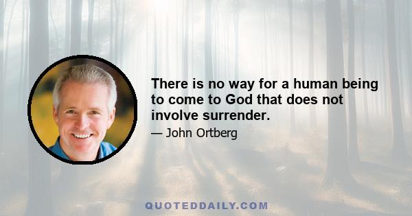 There is no way for a human being to come to God that does not involve surrender.