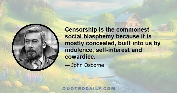 Censorship is the commonest social blasphemy because it is mostly concealed, built into us by indolence, self-interest and cowardice.