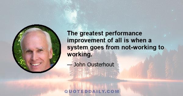 The greatest performance improvement of all is when a system goes from not-working to working.