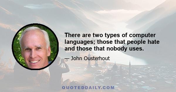 There are two types of computer languages; those that people hate and those that nobody uses.