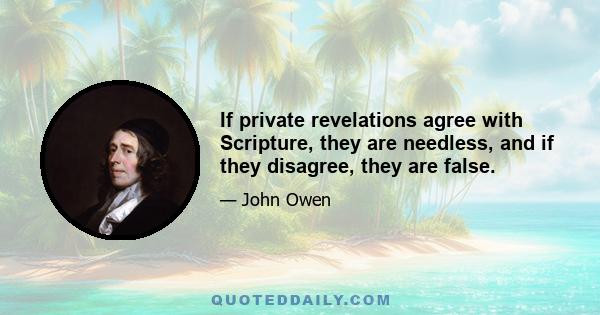 If private revelations agree with Scripture, they are needless, and if they disagree, they are false.