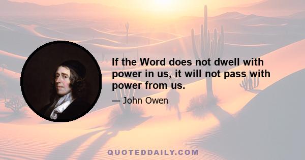 If the Word does not dwell with power in us, it will not pass with power from us.