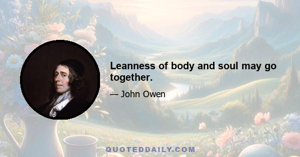 Leanness of body and soul may go together.