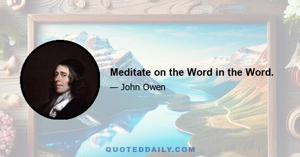 Meditate on the Word in the Word.