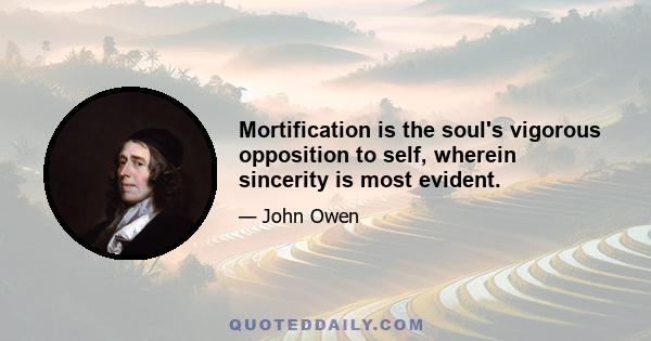 Mortification is the soul's vigorous opposition to self, wherein sincerity is most evident.