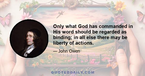 Only what God has commanded in His word should be regarded as binding; in all else there may be liberty of actions.