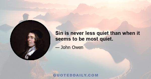 Sin is never less quiet than when it seems to be most quiet.