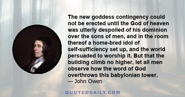 The new goddess contingency could not be erected until the God of heaven was utterly despoiled of his dominion over the sons of men, and in the room thereof a home-bred idol of self-sufficiency set up, and the world