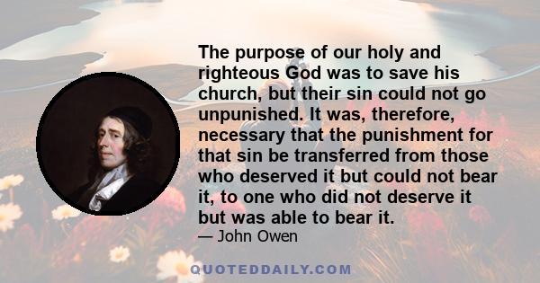 The purpose of our holy and righteous God was to save his church, but their sin could not go unpunished. It was, therefore, necessary that the punishment for that sin be transferred from those who deserved it but could