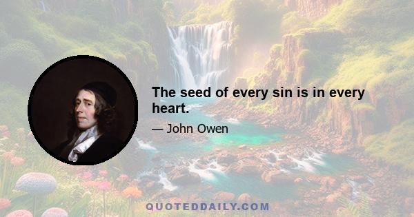 The seed of every sin is in every heart.