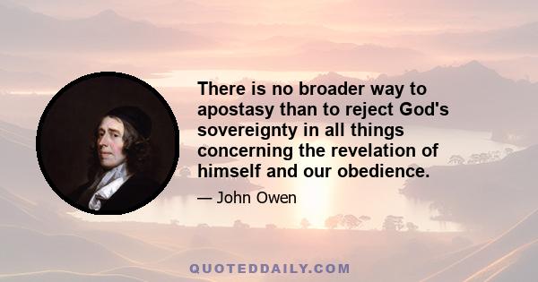 There is no broader way to apostasy than to reject God's sovereignty in all things concerning the revelation of himself and our obedience.