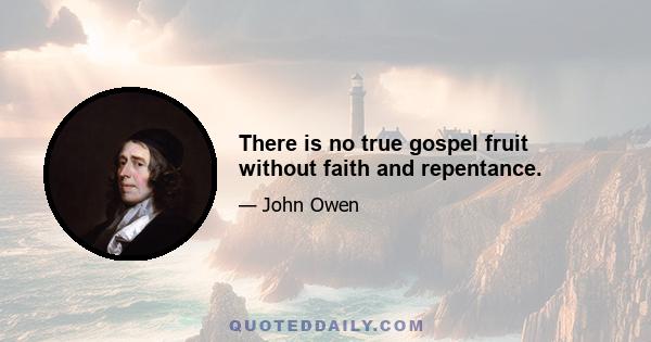 There is no true gospel fruit without faith and repentance.