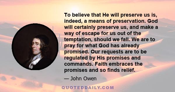 To believe that He will preserve us is, indeed, a means of preservation. God will certainly preserve us, and make a way of escape for us out of the temptation, should we fall. We are to pray for what God has already