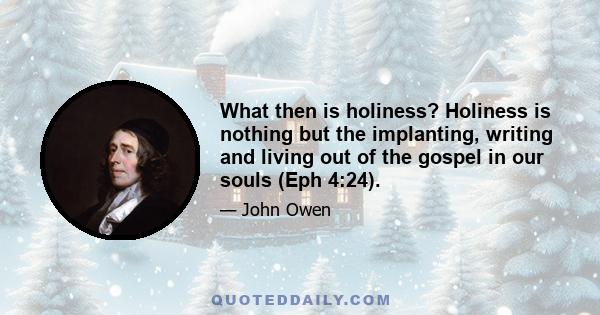 What then is holiness? Holiness is nothing but the implanting, writing and living out of the gospel in our souls (Eph 4:24).