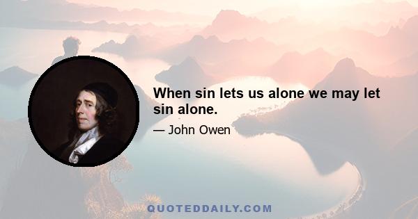 When sin lets us alone we may let sin alone.