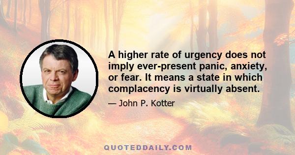 A higher rate of urgency does not imply ever-present panic, anxiety, or fear. It means a state in which complacency is virtually absent.