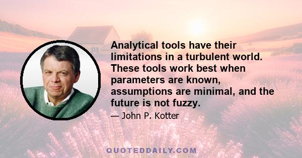 Analytical tools have their limitations in a turbulent world. These tools work best when parameters are known, assumptions are minimal, and the future is not fuzzy.