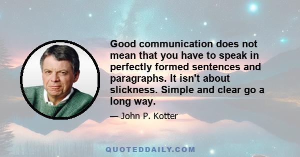 Good communication does not mean that you have to speak in perfectly formed sentences and paragraphs. It isn't about slickness. Simple and clear go a long way.