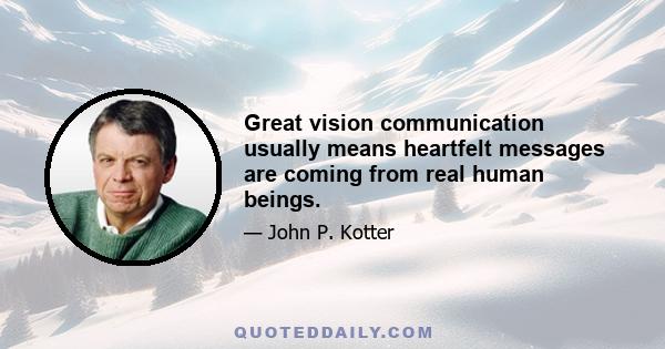 Great vision communication usually means heartfelt messages are coming from real human beings.