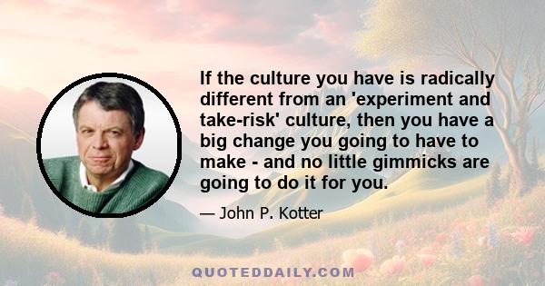 If the culture you have is radically different from an 'experiment and take-risk' culture, then you have a big change you going to have to make - and no little gimmicks are going to do it for you.