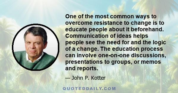 One of the most common ways to overcome resistance to change is to educate people about it beforehand. Communication of ideas helps people see the need for and the logic of a change. The education process can involve