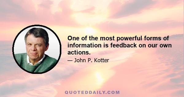 One of the most powerful forms of information is feedback on our own actions.