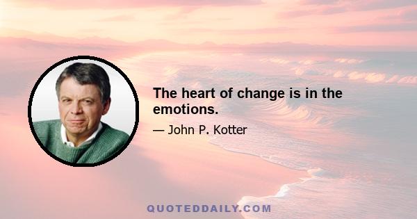 The heart of change is in the emotions.