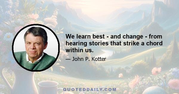 We learn best - and change - from hearing stories that strike a chord within us.