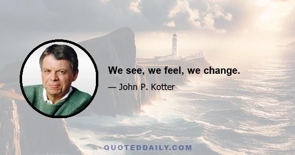 We see, we feel, we change.