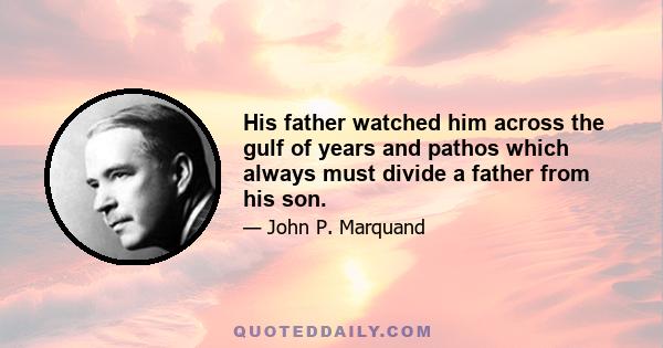 His father watched him across the gulf of years and pathos which always must divide a father from his son.