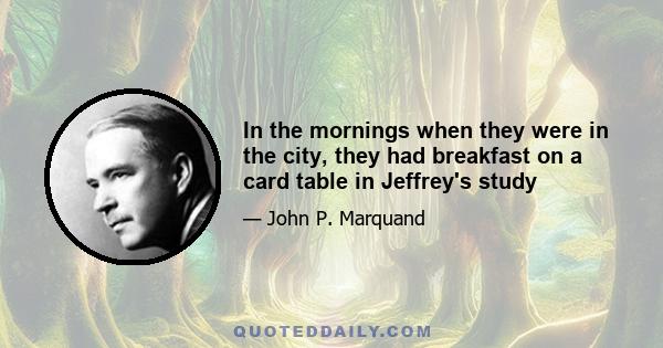 In the mornings when they were in the city, they had breakfast on a card table in Jeffrey's study