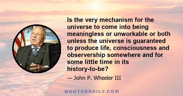 Is the very mechanism for the universe to come into being meaningless or unworkable or both unless the universe is guaranteed to produce life, consciousness and observership somewhere and for some little time in its