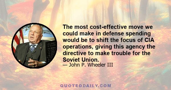 The most cost-effective move we could make in defense spending would be to shift the focus of CIA operations, giving this agency the directive to make trouble for the Soviet Union.