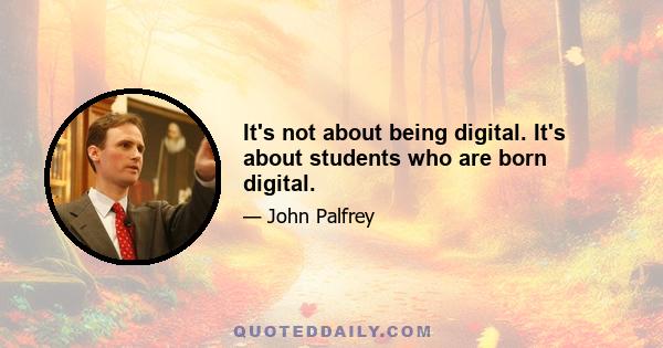 It's not about being digital. It's about students who are born digital.