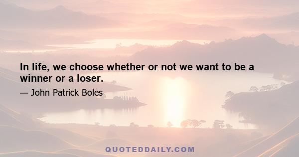 In life, we choose whether or not we want to be a winner or a loser.