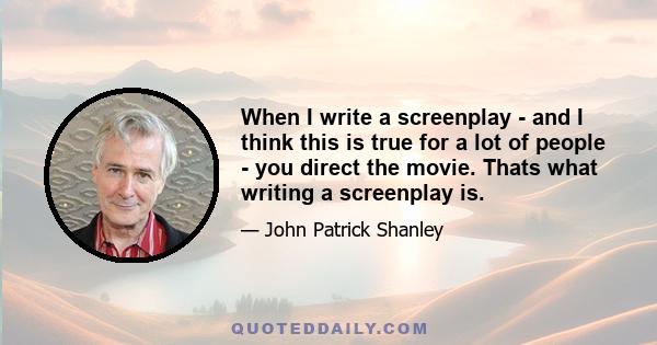 When I write a screenplay - and I think this is true for a lot of people - you direct the movie. Thats what writing a screenplay is.